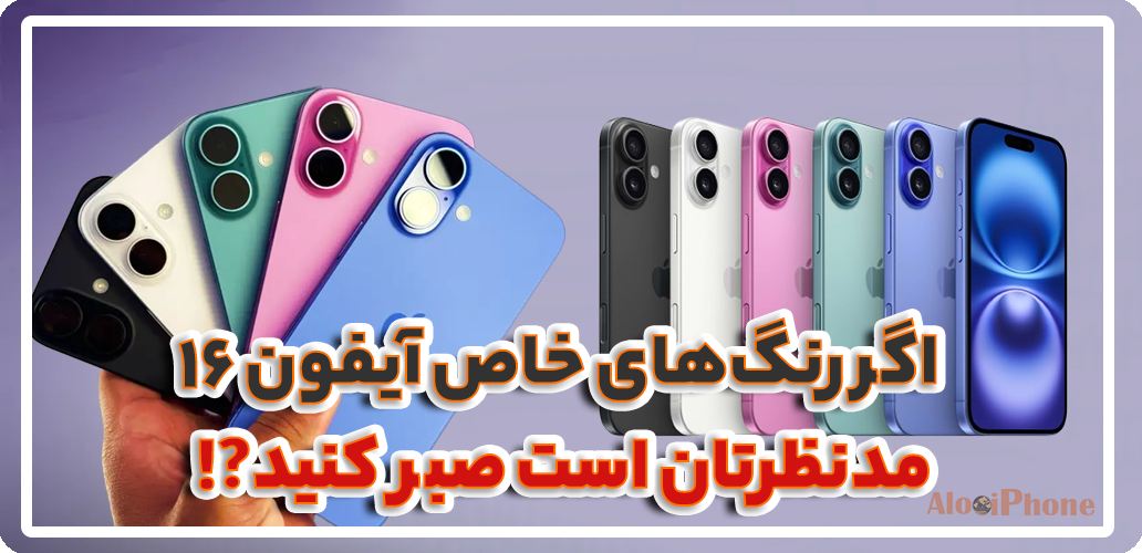 اگر رنگ‌های خاص آیفون ۱۶ مدنظرتان است صبر کنید