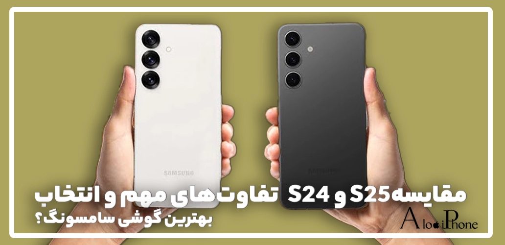 مقایسه S24 و S25؛ تفاوت‌های مهم و انتخاب بهترین گوشی سامسونگ